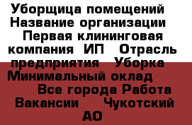 Уборщица помещений › Название организации ­ Первая клининговая компания, ИП › Отрасль предприятия ­ Уборка › Минимальный оклад ­ 15 000 - Все города Работа » Вакансии   . Чукотский АО